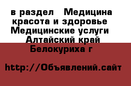  в раздел : Медицина, красота и здоровье » Медицинские услуги . Алтайский край,Белокуриха г.